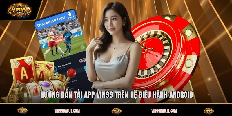 huong-dan-tai-app-vin99-tren-he-dieu-hanh-android