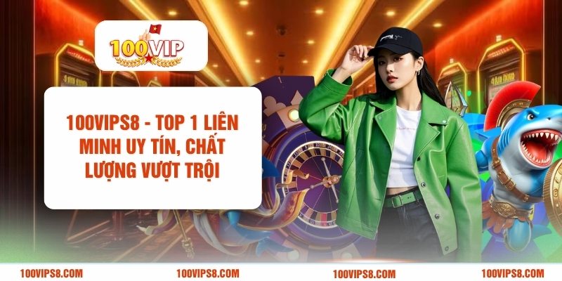 100vips8-top-1-lien-minh-uy-tin-chat-luong-vuot-troi