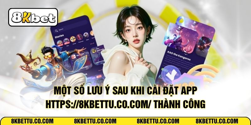 Một số lưu ý sau khi cài đặt app https://8kbettu.co.com/ thành công