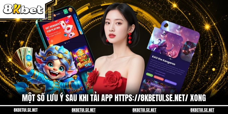 Một số lưu ý sau khi tải app https://8kbetui.se.net/ xong