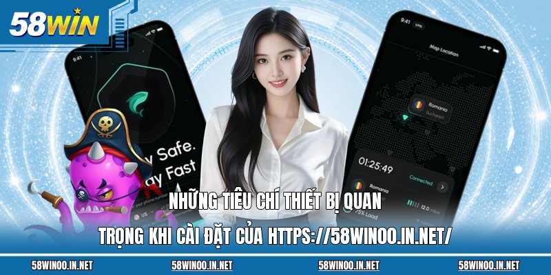 Những tiêu chí thiết bị quan trọng khi cài đặt của https://58win00.in.net/